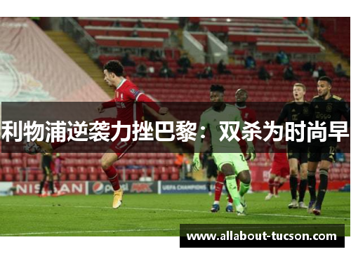 利物浦逆袭力挫巴黎：双杀为时尚早