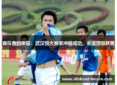 奋斗者的荣耀：武汉恒大赛季冲超成功，重返顶级联赛