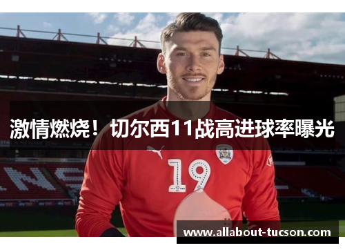 激情燃烧！切尔西11战高进球率曝光