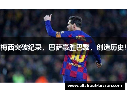 梅西突破纪录，巴萨豪胜巴黎，创造历史！