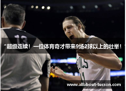 “超级连续！一位体育奇才带来9场2球以上的壮举！”
