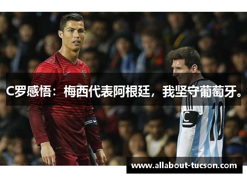 C罗感悟：梅西代表阿根廷，我坚守葡萄牙。